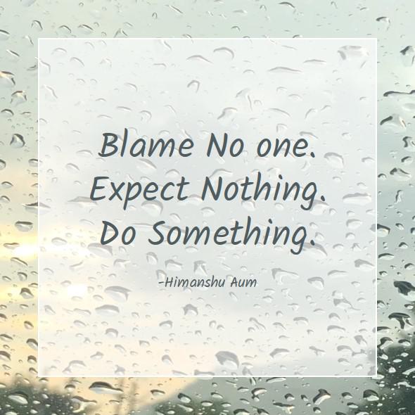 Blame No one. Expect Nothing. Do Something