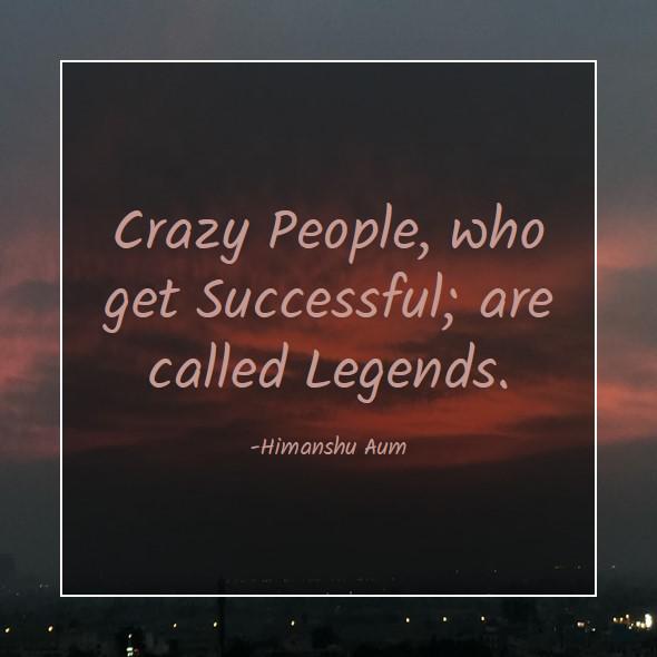 Crazy People, who get Successful; are called Legends