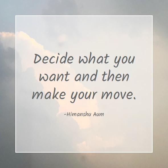 Decide what you want and then make your move