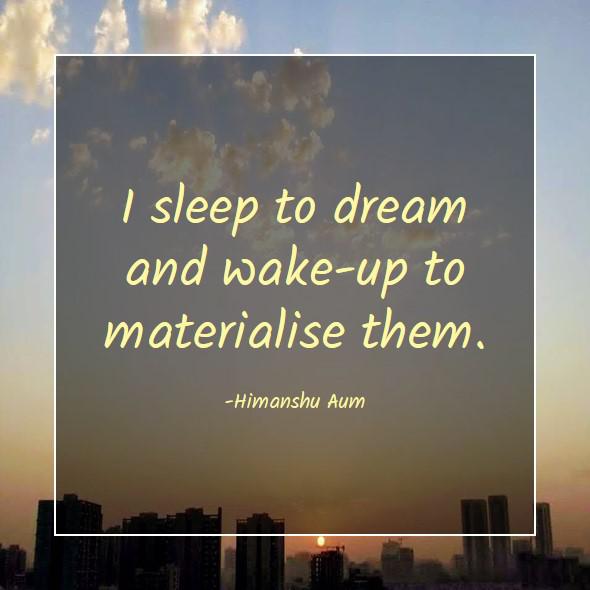 I sleep to dream and wake-up to materialise them