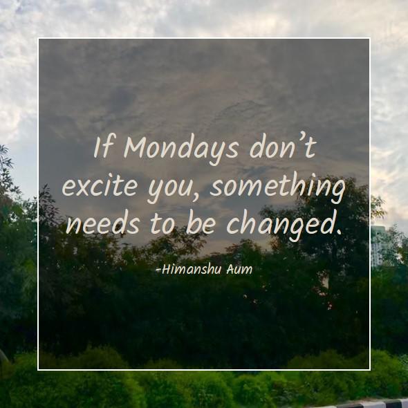 If Mondays don’t excite you, something needs to be changed