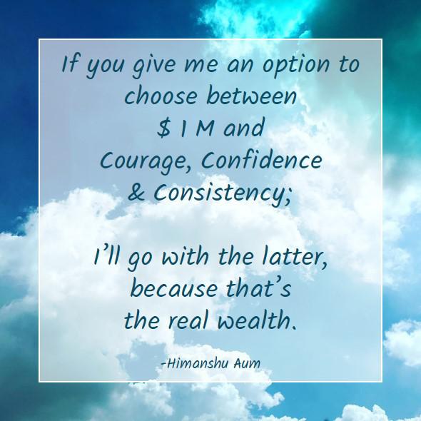 If you give me an option to choose between $ 1 M and Courage, Confidence  Consistency