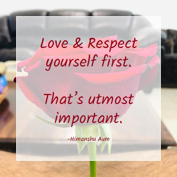 Love & Respect yourself first. That’s utmost important