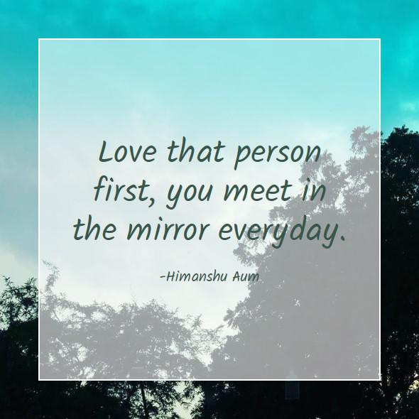 Love that person first, you meet in the mirror everyday