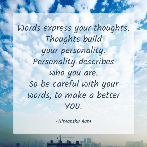 Words express your thoughts. Thoughts build your personality. Personality describes who you are