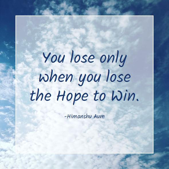 You lose only when you lose the Hope to Win