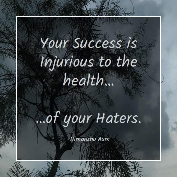 Your Success is Injurious to the health of your Haters
